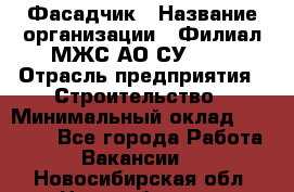 Фасадчик › Название организации ­ Филиал МЖС АО СУ-155 › Отрасль предприятия ­ Строительство › Минимальный оклад ­ 60 000 - Все города Работа » Вакансии   . Новосибирская обл.,Новосибирск г.